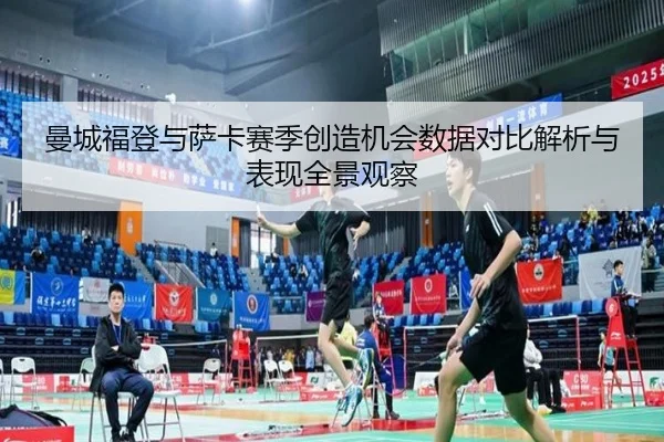 曼城福登与萨卡赛季创造机会数据对比解析与表现全景观察
