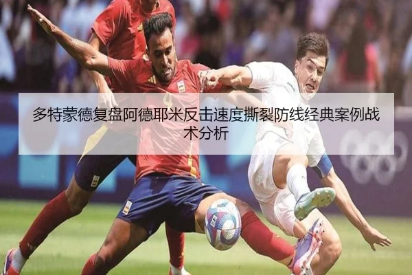 多特蒙德复盘阿德耶米反击速度撕裂防线经典案例战术分析