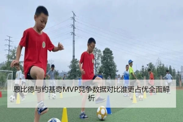 恩比德与约基奇MVP竞争数据对比谁更占优全面解析