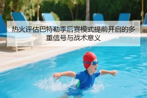 热火评估巴特勒季后赛模式提前开启的多重信号与战术意义