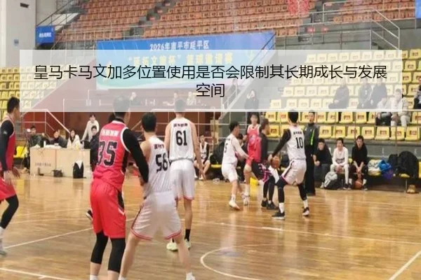 皇马卡马文加多位置使用是否会限制其长期成长与发展空间