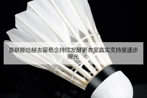 曼联滕哈赫去留悬念持续发酵更衣室真实支持度逐步曝光