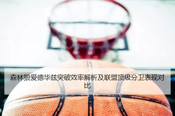 森林狼爱德华兹突破效率解析及联盟顶级分卫表现对比