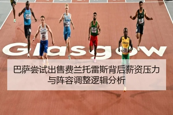 巴萨尝试出售费兰托雷斯背后薪资压力与阵容调整逻辑分析