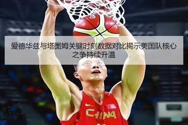 爱德华兹与塔图姆关键时刻数据对比揭示美国队核心之争持续升温